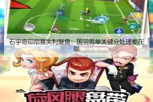 石宇奇印尼赛失利复盘：国羽男单关键分处理差在哪