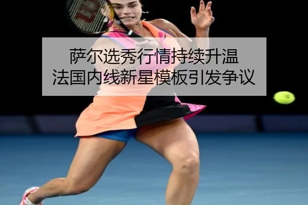 萨尔选秀行情持续升温 法国内线新星模板引发争议