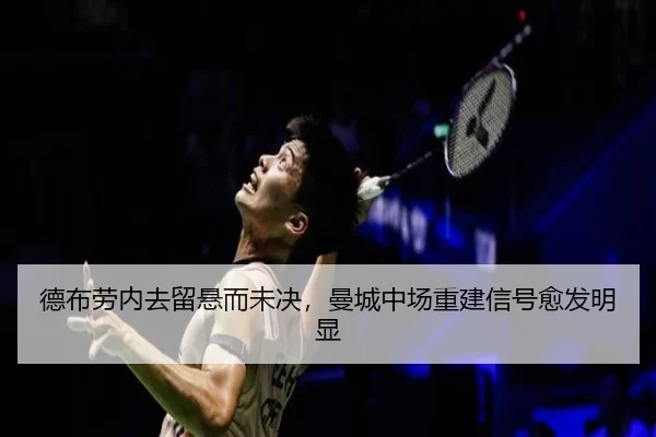 德布劳内去留悬而未决,曼城中场重建信号愈发明显